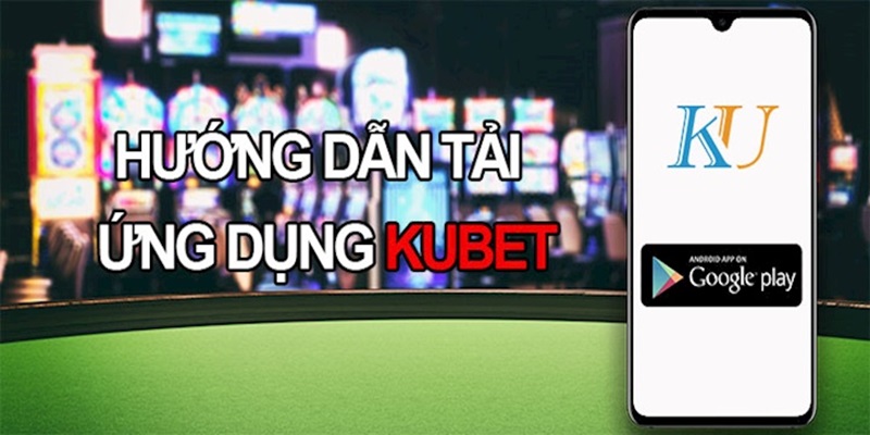 Hướng Dẫn Tải App Kubet Thuận Tiện Về Điện Thoại Để Trải Nghiệm 3 Tải app Kubet trên hệ điều hành Android